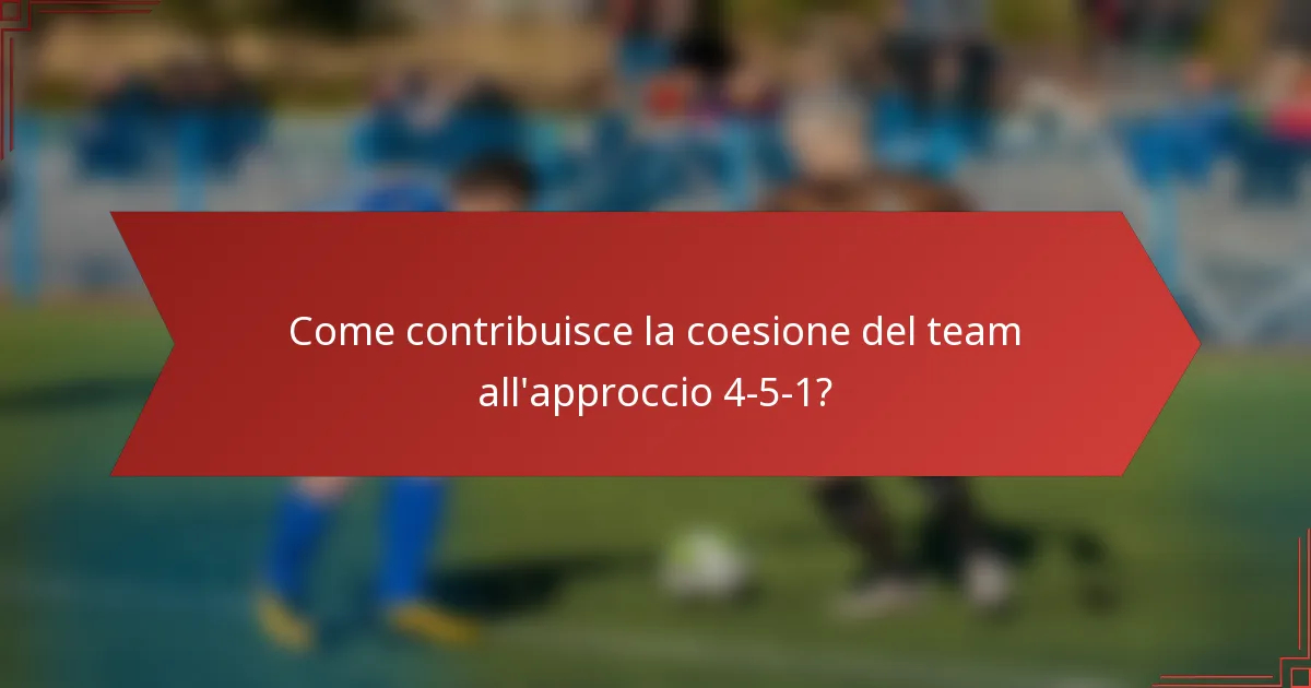 Come contribuisce la coesione del team all'approccio 4-5-1?