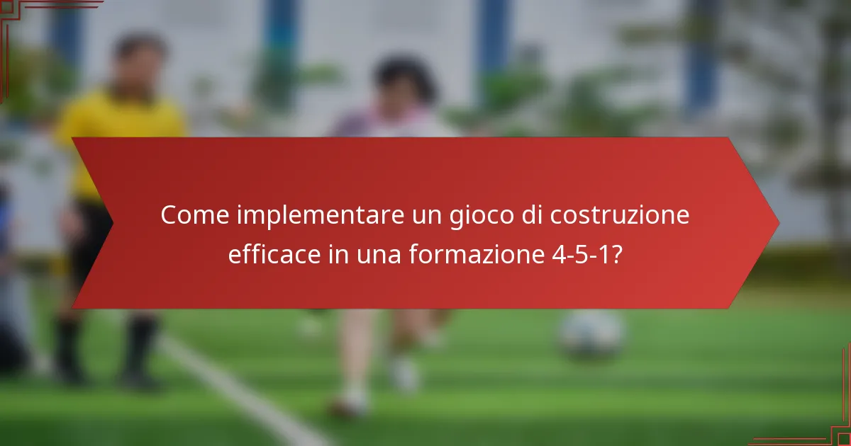 Come implementare un gioco di costruzione efficace in una formazione 4-5-1?