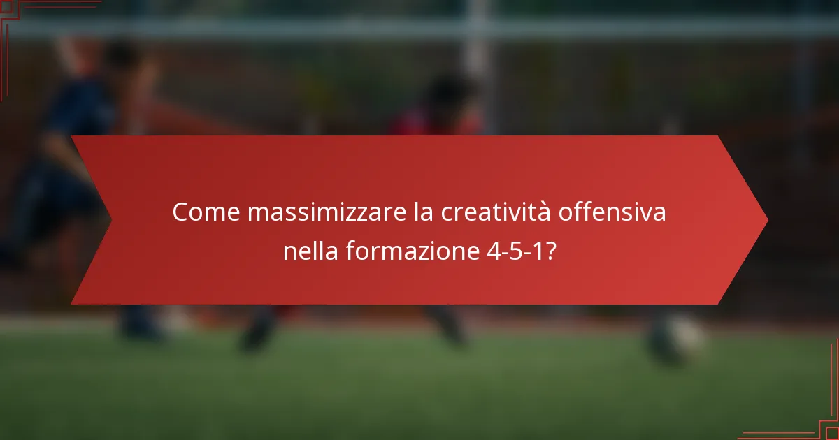 Come massimizzare la creatività offensiva nella formazione 4-5-1?