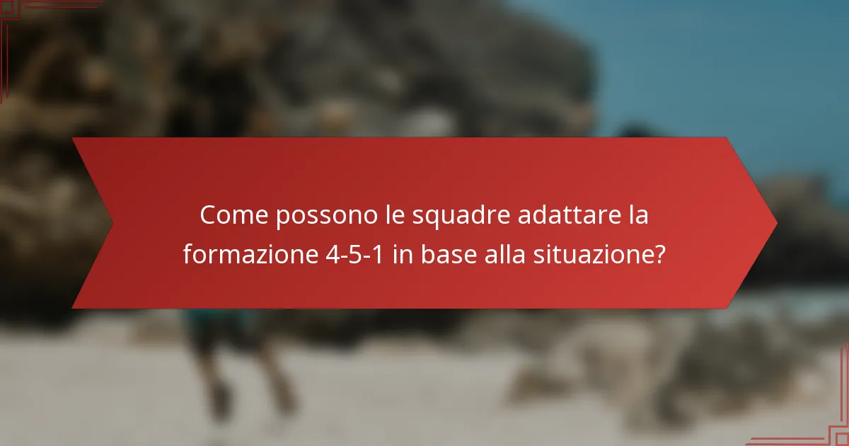 Come possono le squadre adattare la formazione 4-5-1 in base alla situazione?