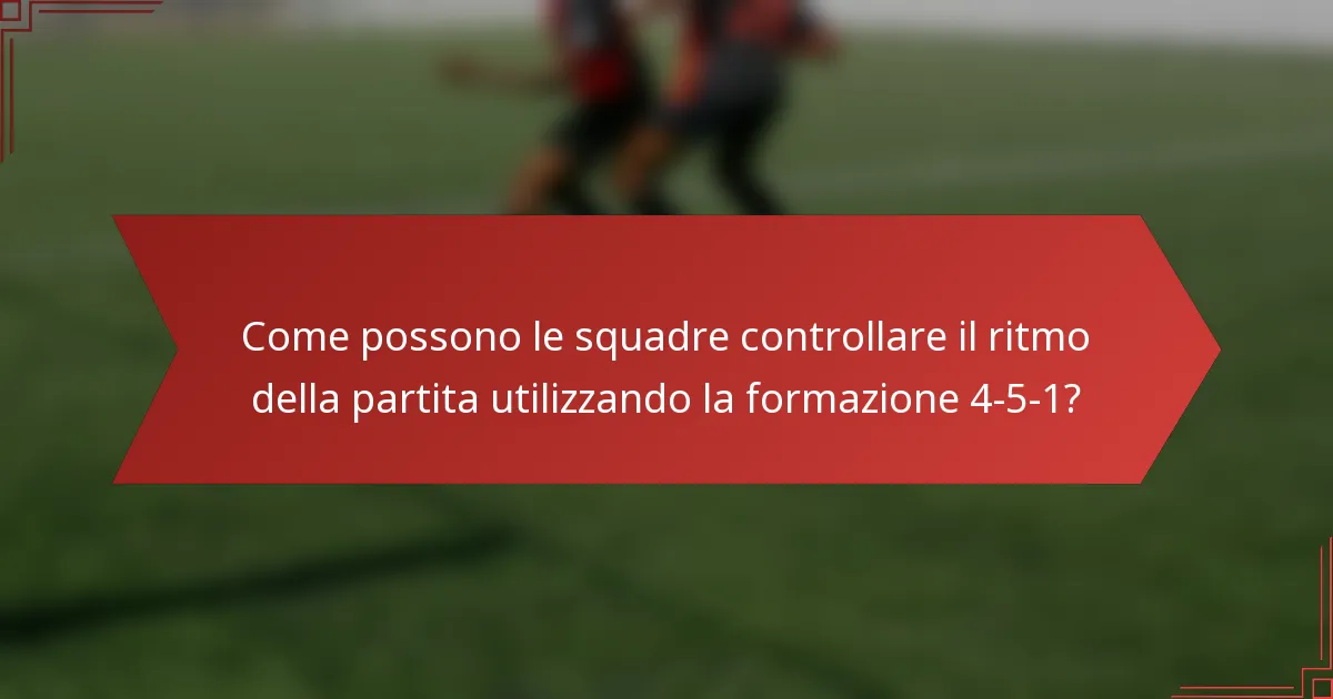 Come possono le squadre controllare il ritmo della partita utilizzando la formazione 4-5-1?