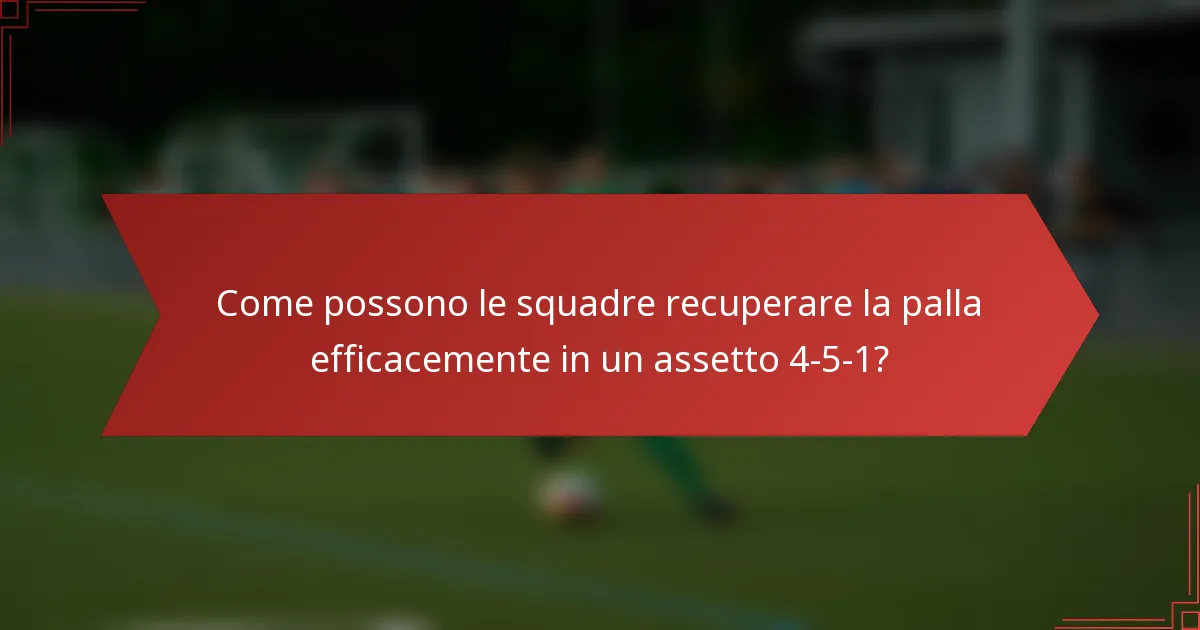 Come possono le squadre recuperare la palla efficacemente in un assetto 4-5-1?