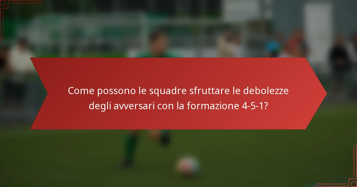 Come possono le squadre sfruttare le debolezze degli avversari con la formazione 4-5-1?