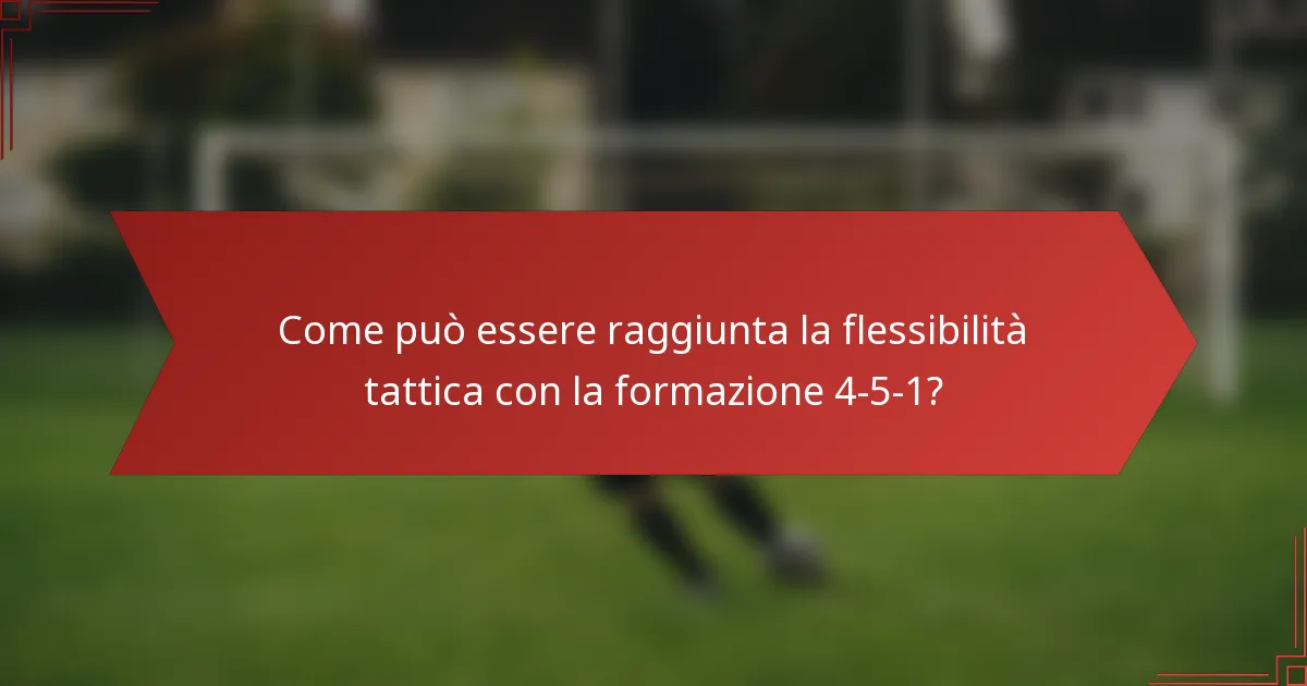 Come può essere raggiunta la flessibilità tattica con la formazione 4-5-1?