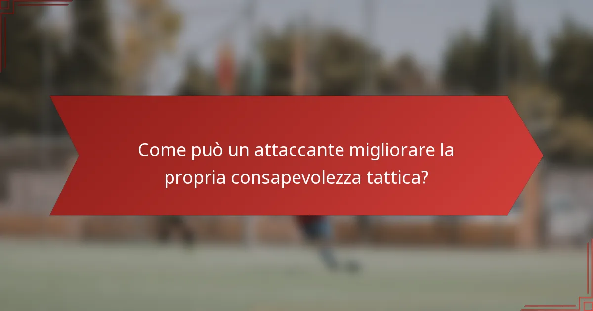 Come può un attaccante migliorare la propria consapevolezza tattica?