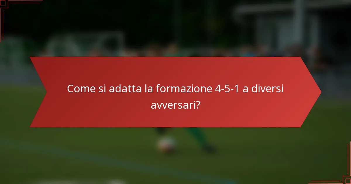 Come si adatta la formazione 4-5-1 a diversi avversari?