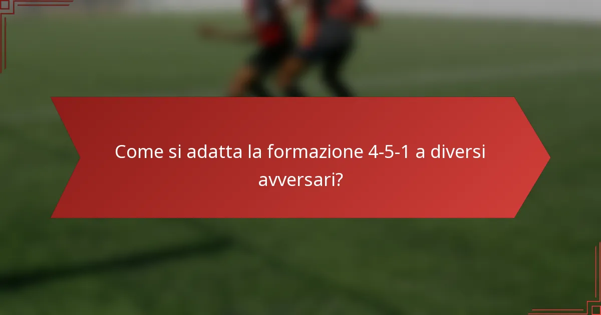 Come si adatta la formazione 4-5-1 a diversi avversari?