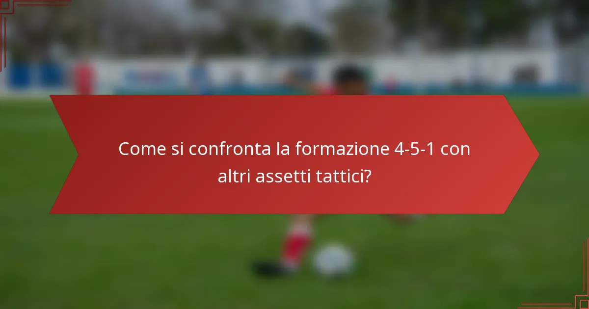 Come si confronta la formazione 4-5-1 con altri assetti tattici?