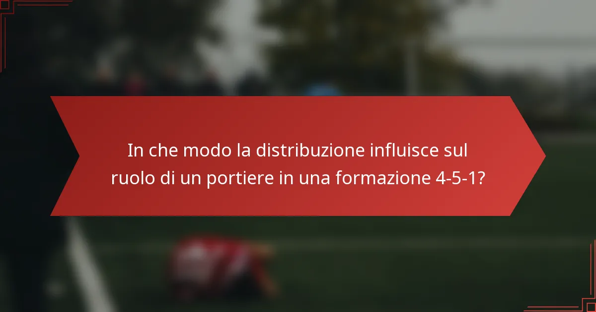 In che modo la distribuzione influisce sul ruolo di un portiere in una formazione 4-5-1?