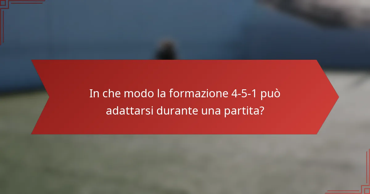 In che modo la formazione 4-5-1 può adattarsi durante una partita?