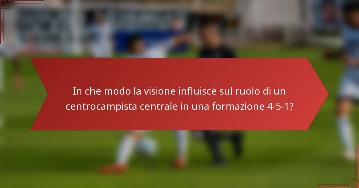 In che modo la visione influisce sul ruolo di un centrocampista centrale in una formazione 4-5-1?