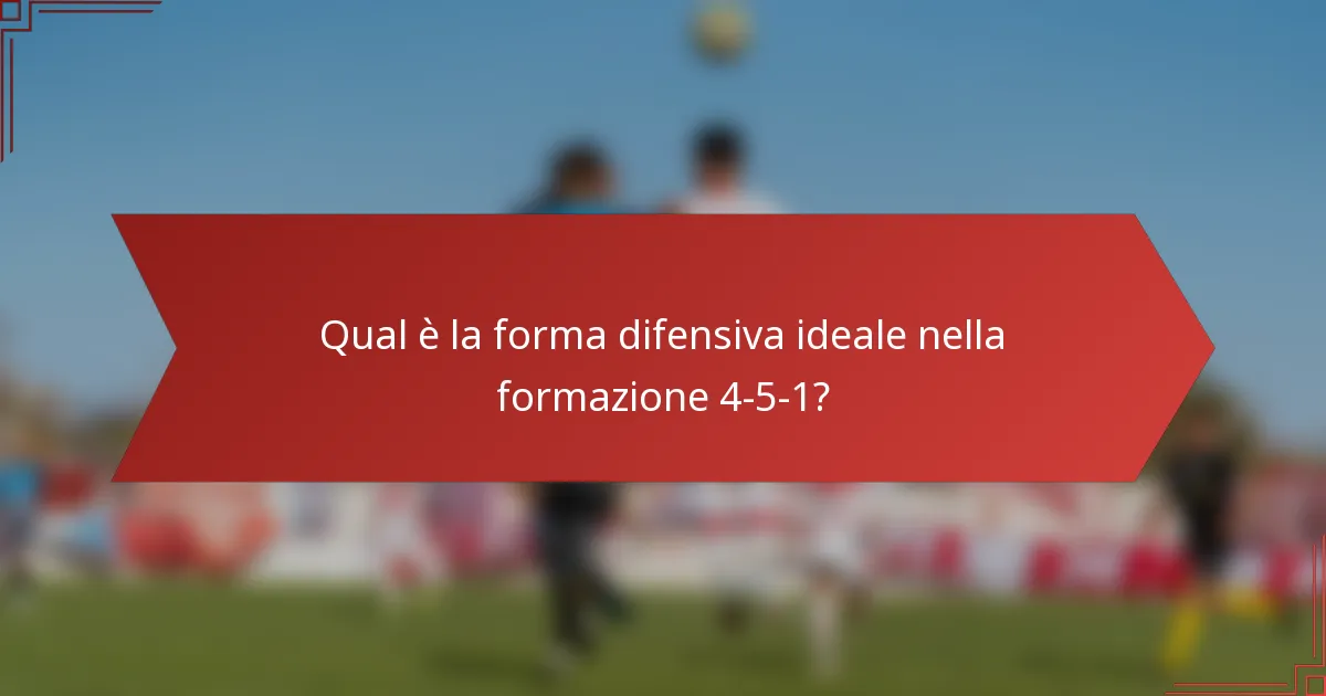 Qual è la forma difensiva ideale nella formazione 4-5-1?