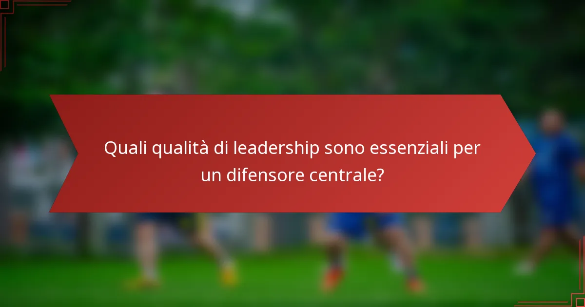 Quali qualità di leadership sono essenziali per un difensore centrale?