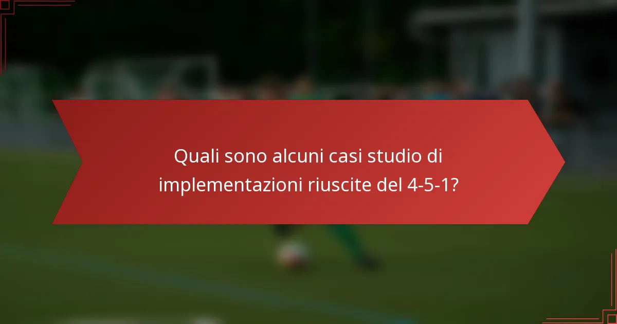 Quali sono alcuni casi studio di implementazioni riuscite del 4-5-1?