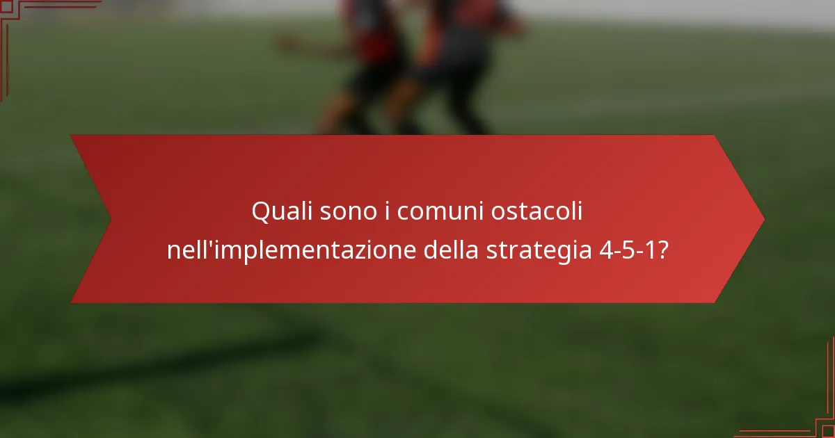 Quali sono i comuni ostacoli nell'implementazione della strategia 4-5-1?