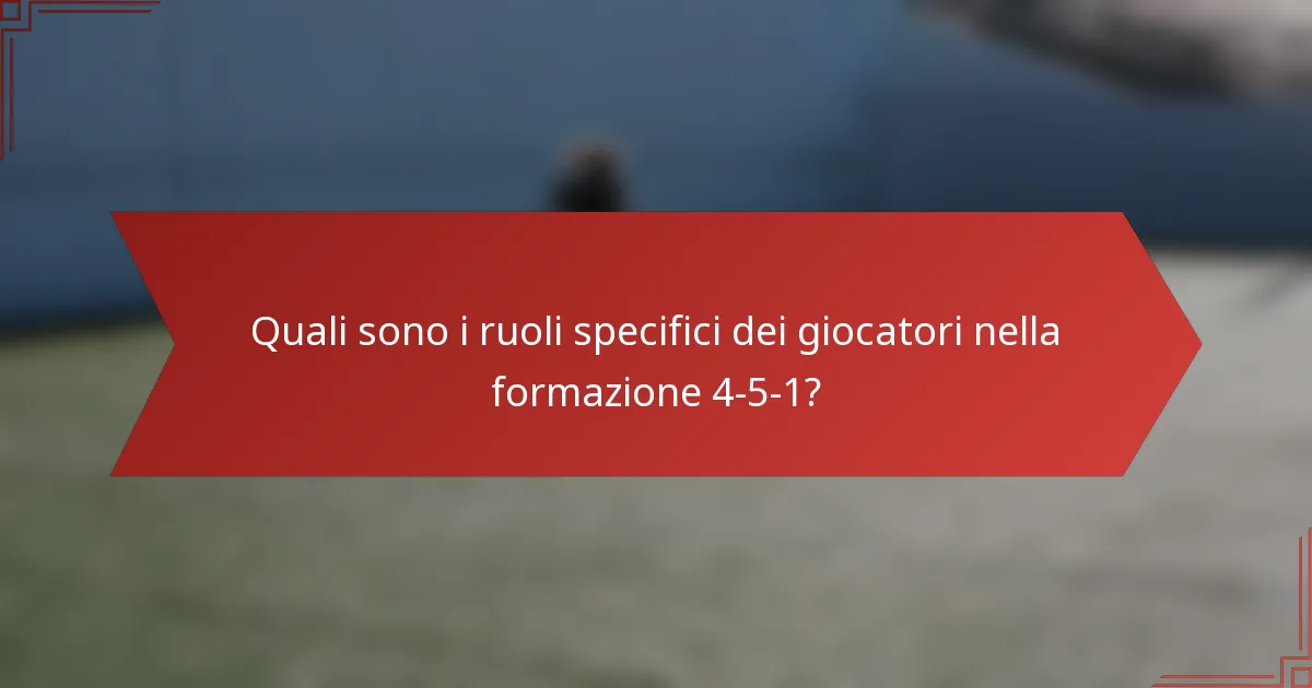 Quali sono i ruoli specifici dei giocatori nella formazione 4-5-1?