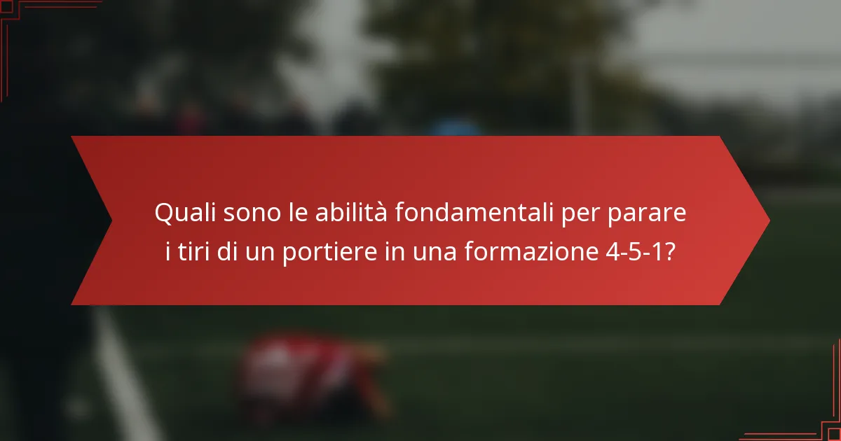 Quali sono le abilità fondamentali per parare i tiri di un portiere in una formazione 4-5-1?