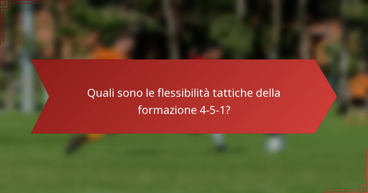 Quali sono le flessibilità tattiche della formazione 4-5-1?