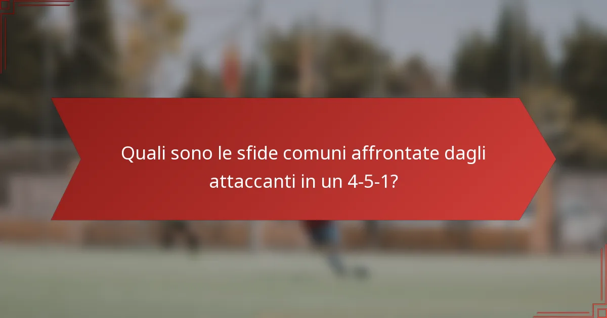 Quali sono le sfide comuni affrontate dagli attaccanti in un 4-5-1?