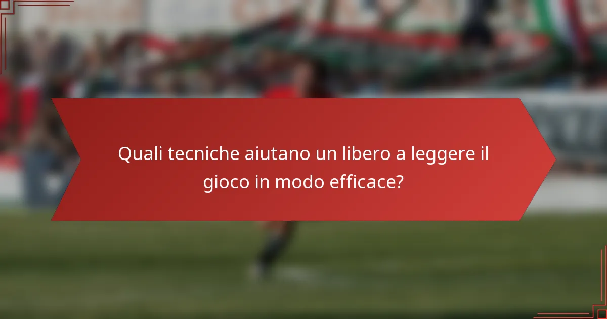 Quali tecniche aiutano un libero a leggere il gioco in modo efficace?